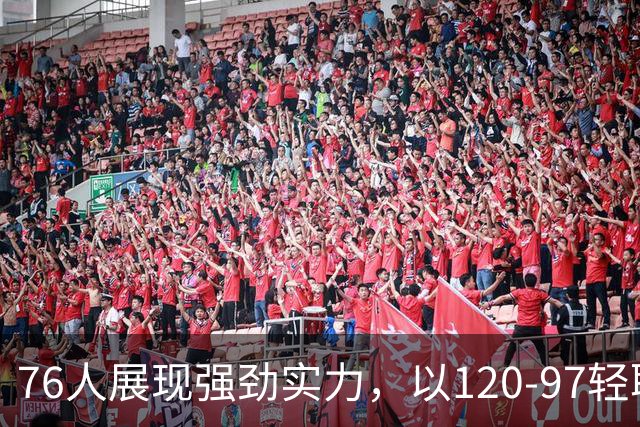 76人展现强劲实力，以120-97轻取尼克斯